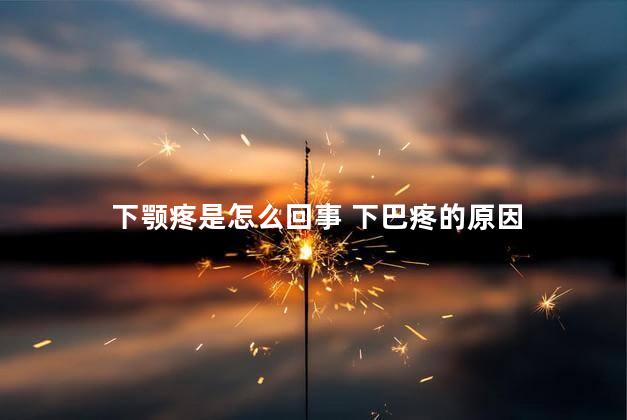 下颚疼是怎么回事 下巴疼的原因